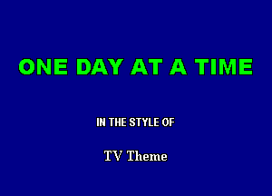 ONE DAY AT A TIME

III THE SIYLE 0F

TV Theme