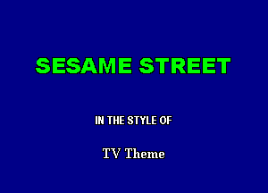 SESAME STREET

III THE SIYLE 0F

TV Theme