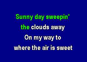 Sunny day sweepin'
the clouds away

On my way to

where the air is sweet