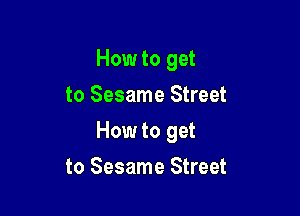 How to get
to Sesame Street

How to get

to Sesame Street