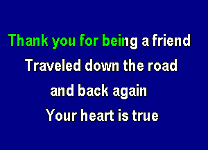 Thank you for being a friend

Traveled down the road
and back again
Your heart is true