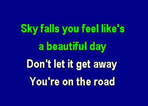 Sky falls you feel Iike's
a beautiful day

Don't let it get away

You're on the road
