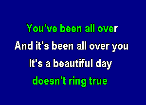 You've been all over
And it's been all over you

It's a beautiful day

doesn't ring true