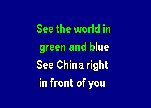 See the world in
green and blue

See China right
in front of you