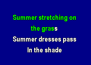 Summer stretching on
the grass

Summer dresses pass
In the shade