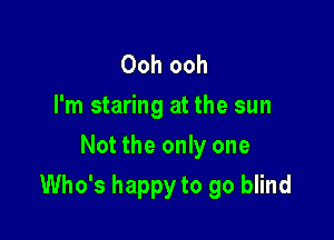 Ooh ooh
I'm staring at the sun
Not the only one

Who's happy to go blind