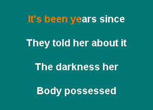 It's been years since

They told her about it

The darkness her

Body possessed