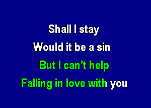 Shall I stay
Would it be a sin
But I can't help

Falling in love with you