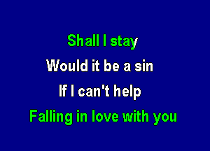 Shall I stay
Would it be a sin
If I can't help

Falling in love with you