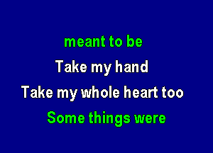 meant to be
Take my hand
Take my whole heart too

Some things were