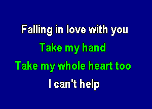 Falling in love with you
Take my hand
Take my whole heart too

I can't help