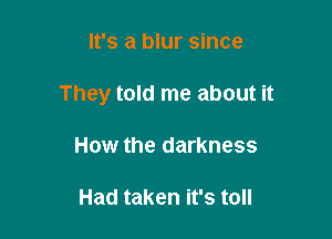 It's a blur since

They told me about it

How the darkness

Had taken it's toll