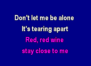 Don't let me be alone

It's tearing apart