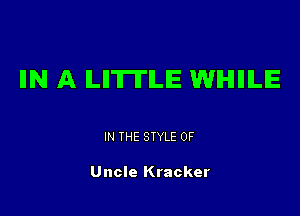 IIN A ILIITITILE WIHIIIILE

IN THE STYLE 0F

Uncle Kracker
