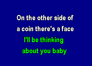 0n the other side of
a coin there's a face
I'll be thinking

about you baby