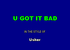 U GOT IT BA.

IN THE STYLE 0F

Usher