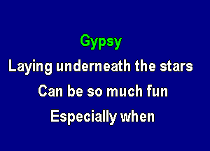 Gypsy
Laying underneath the stars
Can be so much fun

Especially when
