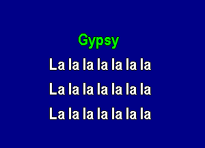 Gypsy
La la la la la la la
La la la la la la la

La la la la la la la