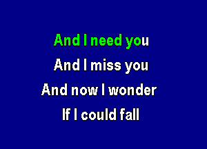 And I need you

And I miss you

And now I wonder
If I could fall