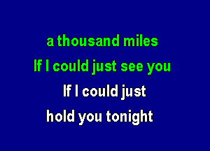 a thousand miles
If I could just see you
If I could just

hold you tonight
