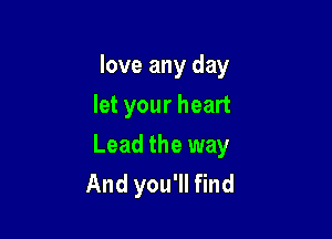 love any day

let your heart
Lead the way
And you'll find