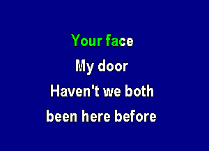 Your face

My door

Haven't we both
been here before