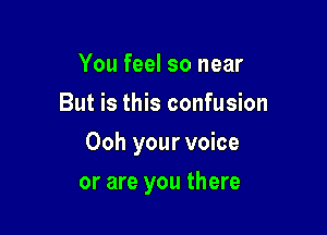 You feel so near
But is this confusion

Ooh your voice

or are you there