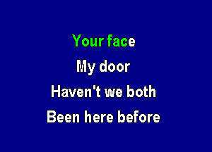 Your face

My door

Haven't we both
Been here before