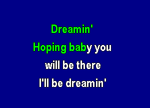 Dreamin'

Hoping baby you

will be there
I'll be dreamin'