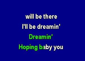 will be there
I'll be dreamin'
Dreamin'

Hoping baby you