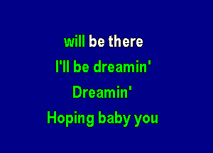 will be there
I'll be dreamin'
Dreamin'

Hoping baby you