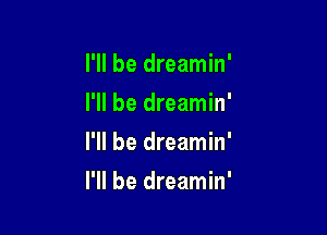 I'll be dreamin

I'll be dreamin

I'll be dreamin

I'll be dreamin'