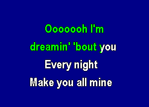 Ooooooh I'm
dreamin' 'bout you

Every night

Make you all mine