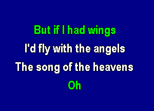 But if I had wings

I'd fly with the angels

The song of the heavens
0h