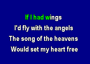 If I had wings

I'd fly with the angels

The song of the heavens
Would set my heart free
