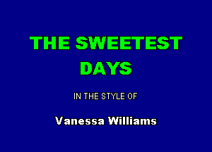 TIHIIE SWEETEST
DAYS

IN THE STYLE 0F

Vanessa Williams