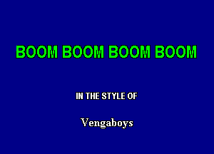BOOM BOOM BOOM BOOM

III THE SIYLE 0F

Vengaboys