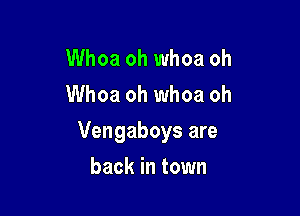Whoa oh whoa oh
Whoa oh whoa oh

Vengaboys are

back in town