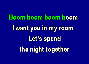 Boom boom boom boom
Iwant you in my room
Let's spend

the night together