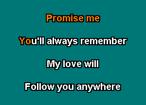 Promise me
You'll always remember

My love will

Follow you anywhere
