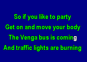 So if you like to party
Get on and move your body
The Venga bus is coming

And traffic lights are burning