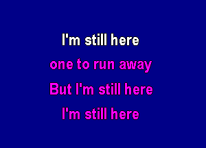 I'm still here