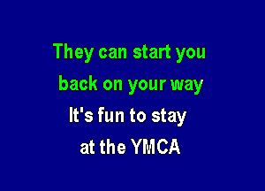 They can start you
back on your way

It's fun to stay
at the YMCA