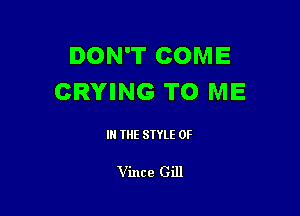 DON'T COME
CRYING TO ME

IN THE STYLE 0F

Vince Gill