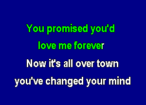 You promised you'd

love me forever

Now ifs all over town
you've changed your mind