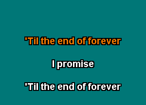 'Til the end of forever

I promise

'Til the end of forever