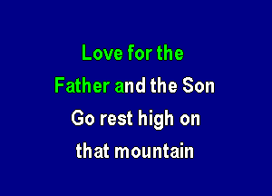 Love for the
Father and the Son

Go rest high on

that mountain