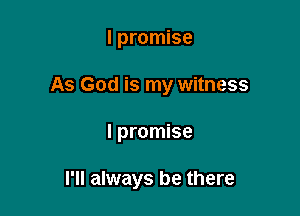 I promise

As God is my witness

I promise

I'll always be there