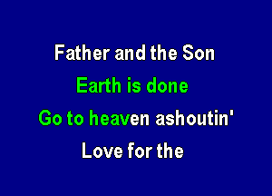 Father and the Son
Earth is done

Go to heaven ashoutin'

Love for the