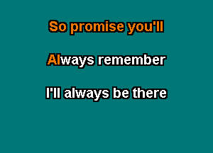 So promise you'll

Always remember

I'll always be there
